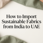 How to Import Sustainable Fabrics from India to UAE